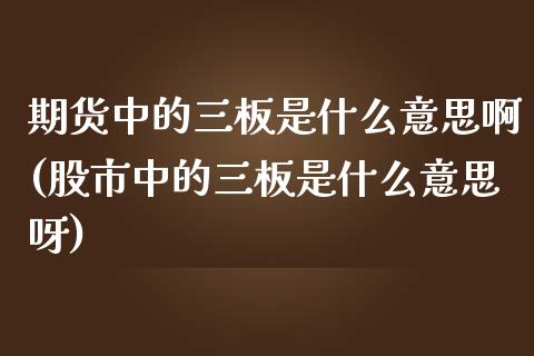 期货中的三板是什么意思啊(股市中的三板是什么意思呀) (https://www.njaxzs.com/) 期货投资 第1张