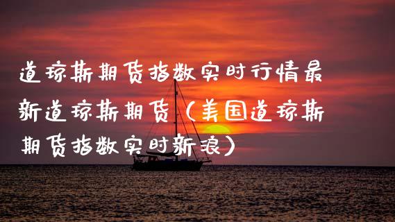 道琼斯期货指数实时行情最新道琼斯期货（美国道琼斯期货指数实时新浪） (https://www.njaxzs.com/) 内盘期货 第1张