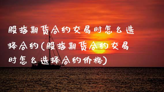 股指期货合约交易时怎么选择合约(股指期货合约交易时怎么选择合约价格) (https://www.njaxzs.com/) 期货投资 第1张