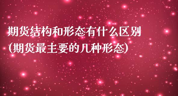 期货结构和形态有什么区别(期货最主要的几种形态) (https://www.njaxzs.com/) 期货直播间 第1张