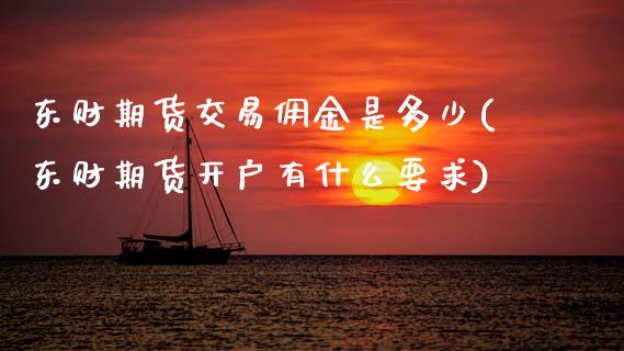 东财期货交易佣金是多少(东财期货开户有什么要求) (https://www.njaxzs.com/) 期货投资 第1张