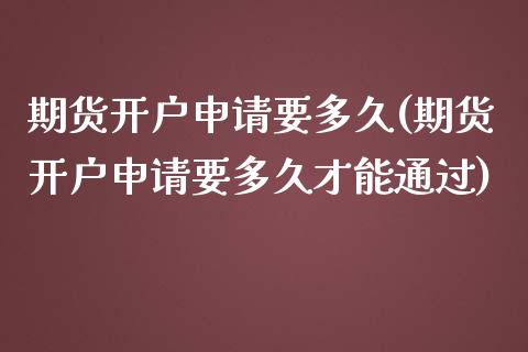 期货开户申请要多久(期货开户申请要多久才能通过) (https://www.njaxzs.com/) 黄金期货 第1张
