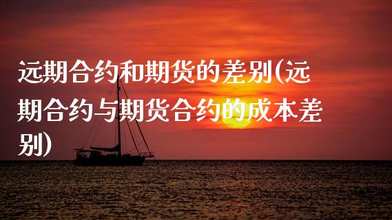 远期合约和期货的差别(远期合约与期货合约的成本差别) (https://www.njaxzs.com/) 期货行情 第1张