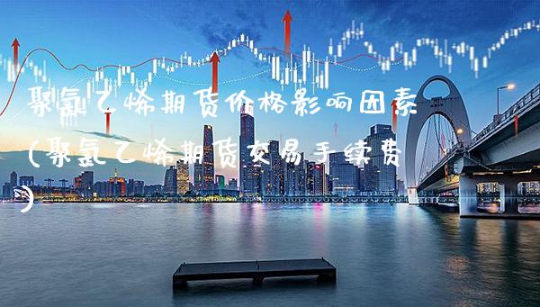 聚氯乙烯期货价格影响因素(聚氯乙烯期货交易手续费) (https://www.njaxzs.com/) 黄金期货 第1张