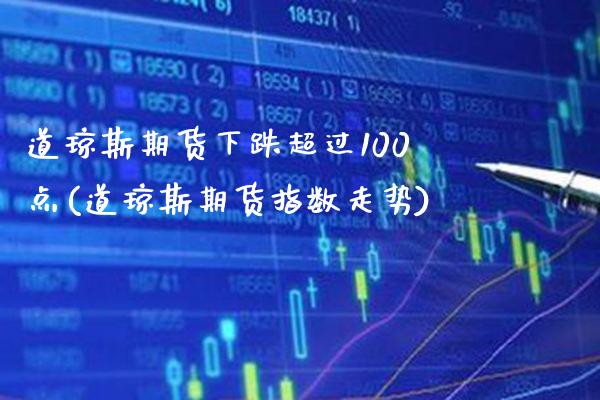 道琼斯期货下跌超过100点(道琼斯期货指数走势) (https://www.njaxzs.com/) 期货投资 第1张