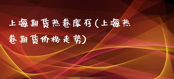 上海期货热卷库存(上海热卷期货价格走势) (https://www.njaxzs.com/) 原油期货 第1张