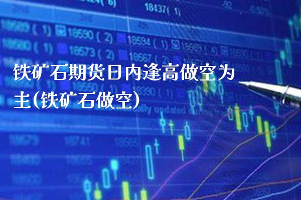 铁矿石期货日内逢高做空为主(铁矿石做空) (https://www.njaxzs.com/) 期货直播间 第1张