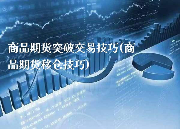 商品期货突破交易技巧(商品期货移仓技巧) (https://www.njaxzs.com/) 期货直播间 第1张