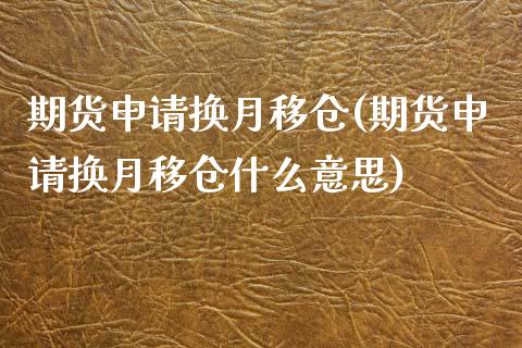 期货申请换月移仓(期货申请换月移仓什么意思) (https://www.njaxzs.com/) 期货直播间 第1张