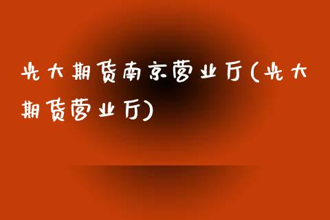光大期货南京营业厅(光大期货营业厅) (https://www.njaxzs.com/) 期货开户 第1张