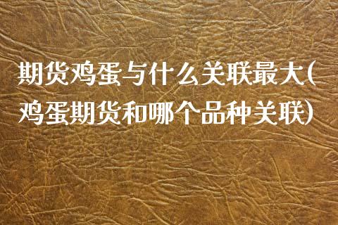期货鸡蛋与什么关联最大(鸡蛋期货和哪个品种关联) (https://www.njaxzs.com/) 内盘期货 第1张