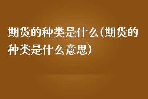 期货的种类是什么(期货的种类是什么意思) (https://www.njaxzs.com/) 黄金期货 第1张