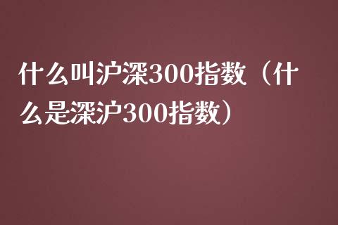 什么叫沪深300指数（什么是深沪300指数） (https://www.njaxzs.com/) 内盘期货 第1张