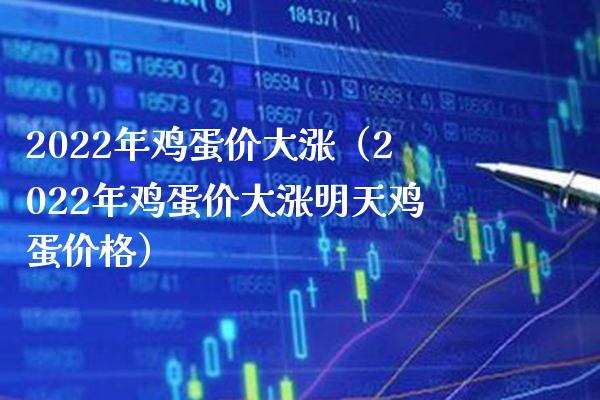 2022年鸡蛋价大涨（2022年鸡蛋价大涨明天鸡蛋） (https://www.njaxzs.com/) 原油期货 第1张