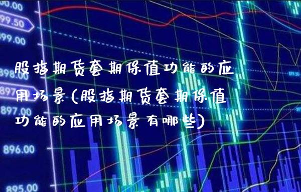 股指期货套期保值功能的应用场景(股指期货套期保值功能的应用场景有哪些) (https://www.njaxzs.com/) 期货投资 第1张