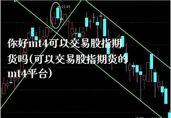 你好mt4可以交易股指期货吗(可以交易股指期货的mt4平台) (https://www.njaxzs.com/) 期货行情 第1张