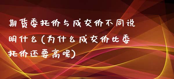 期货委托价与成交价不同说明什么(为什么成交价比委托价还要高呢) (https://www.njaxzs.com/) 期货开户 第1张