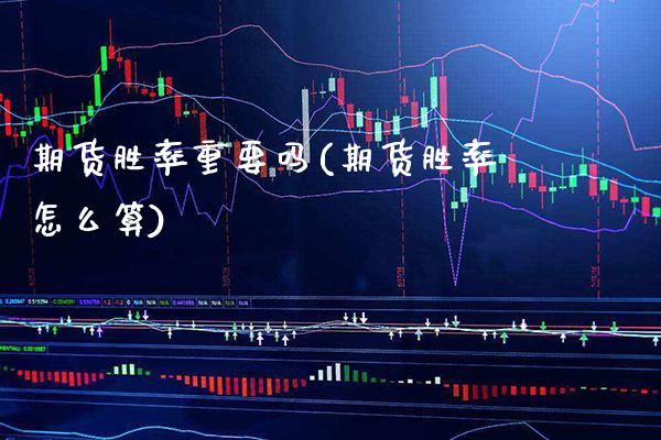 期货胜率重要吗(期货胜率怎么算) (https://www.njaxzs.com/) 原油期货 第1张