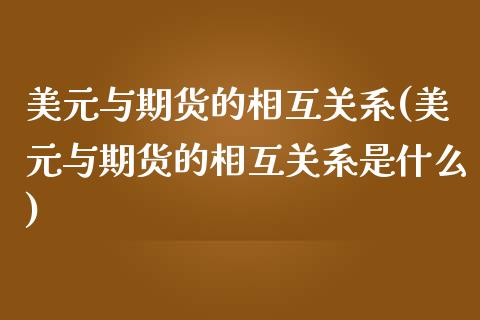 美元与期货的相互关系(美元与期货的相互关系是什么) (https://www.njaxzs.com/) 黄金期货 第1张