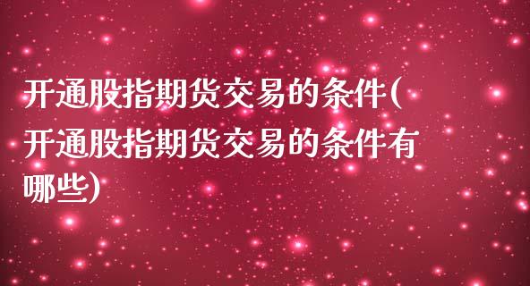 开通股指期货交易的条件(开通股指期货交易的条件有哪些) (https://www.njaxzs.com/) 期货行情 第1张