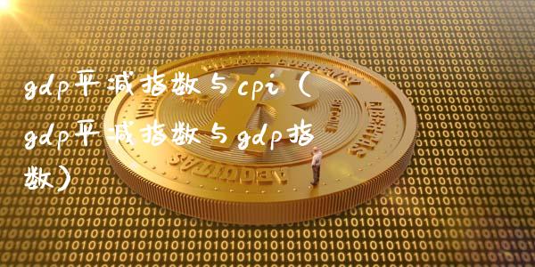 gdp平减指数与cpi（gdp平减指数与gdp指数） (https://www.njaxzs.com/) 原油期货 第1张