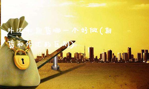 外汇和期货哪一个好做(期货和外汇的区别) (https://www.njaxzs.com/) 内盘期货 第1张