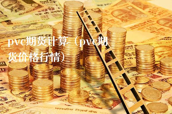 pvc期货计算（pvc期货行情） (https://www.njaxzs.com/) 期货直播间 第1张