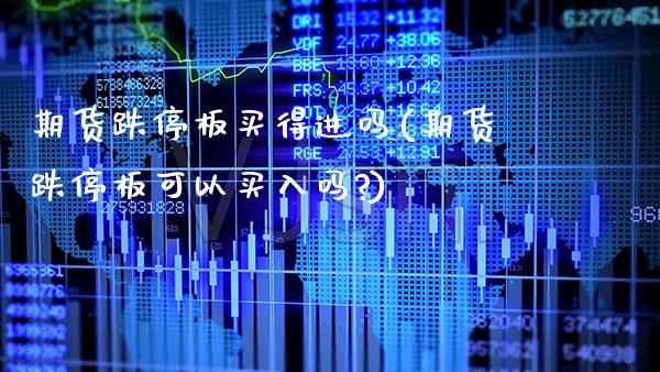 期货跌停板买得进吗(期货跌停板可以买入吗?) (https://www.njaxzs.com/) 期货直播间 第1张