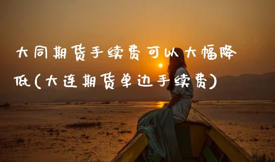 大同期货手续费可以大幅降低(大连期货单边手续费) (https://www.njaxzs.com/) 黄金期货 第1张