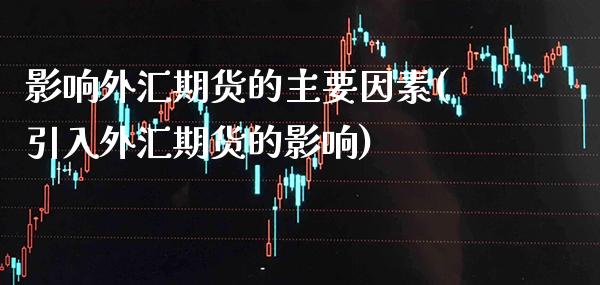 影响外汇期货的主要因素(引入外汇期货的影响) (https://www.njaxzs.com/) 黄金期货 第1张