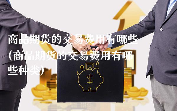 商品期货的交易费用有哪些(商品期货的交易费用有哪些种类) 期货行情 第1张-爱新财经 商品期货的交易费用有哪些(商品期货的交易费用有哪些种类) (https://www.njaxzs.com/) 期货行情 第1张