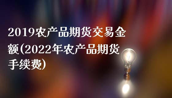 2019农产品期货交易金额(2022年农产品期货手续费) (https://www.njaxzs.com/) 期货投资 第1张