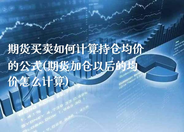 期货买卖如何计算持仓均价的公式(期货加仓以后的均价怎么计算) (https://www.njaxzs.com/) 原油期货 第1张