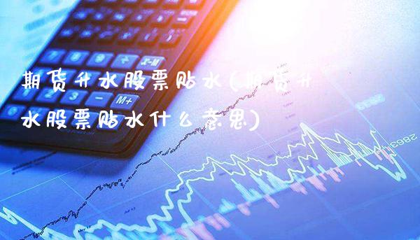 期货升水股票贴水(期货升水股票贴水什么意思) (https://www.njaxzs.com/) 期货直播间 第1张