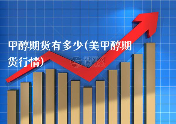 甲醇期货有多少(美甲醇期货行情) 期货直播间 第1张-爱新财经 甲醇期货有多少(美甲醇期货行情) (https://www.njaxzs.com/) 期货直播间 第1张