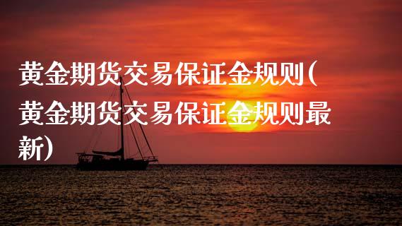 黄金期货交易保证金规则(黄金期货交易保证金规则最新) (https://www.njaxzs.com/) 原油期货 第1张