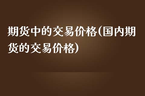 期货中的交易价格(国内期货的交易价格) (https://www.njaxzs.com/) 期货行情 第1张