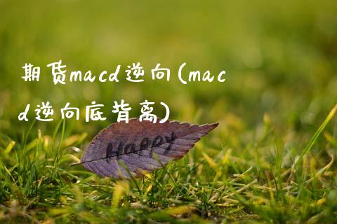 期货macd逆向(macd逆向底背离) (https://www.njaxzs.com/) 期货投资 第1张