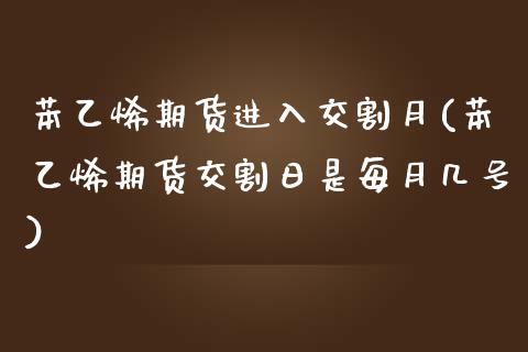 苯乙烯期货进入交割月(苯乙烯期货交割日是每月几号) (https://www.njaxzs.com/) 期货直播间 第1张