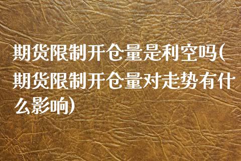 期货限制开仓量是利空吗(期货限制开仓量对走势有什么影响) (https://www.njaxzs.com/) 黄金期货 第1张
