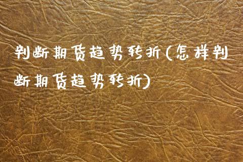 判断期货趋势转折(怎样判断期货趋势转折) (https://www.njaxzs.com/) 黄金期货 第1张