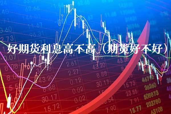 好期货利息高不高（期货好不好） (https://www.njaxzs.com/) 期货行情 第1张