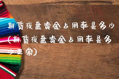 期货夜盘资金占用率是多少(期货夜盘资金占用率是多少正常) (https://www.njaxzs.com/) 黄金期货 第1张