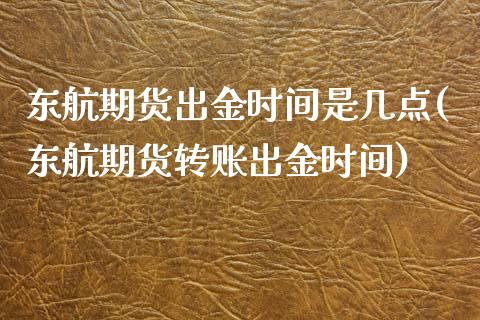 东航期货出金时间是几点(东航期货转账出金时间) (https://www.njaxzs.com/) 原油期货 第1张