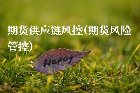 期货供应链风控(期货风险管控) (https://www.njaxzs.com/) 期货开户 第1张