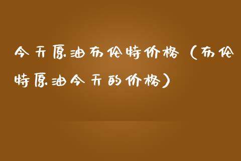 今天原油布伦特（布伦特原油今天的） (https://www.njaxzs.com/) 期货行情 第1张
