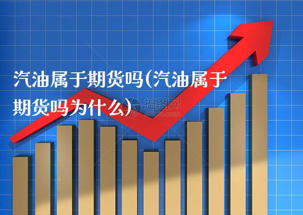 汽油属于期货吗(汽油属于期货吗为什么) (https://www.njaxzs.com/) 期货开户 第1张