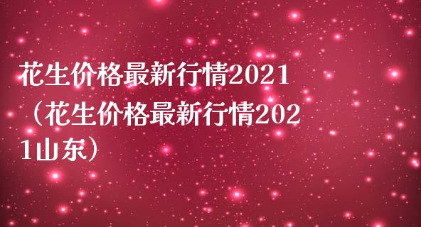 花生最新行情2021（花生最新行情2021山东） (https://www.njaxzs.com/) 黄金期货 第1张