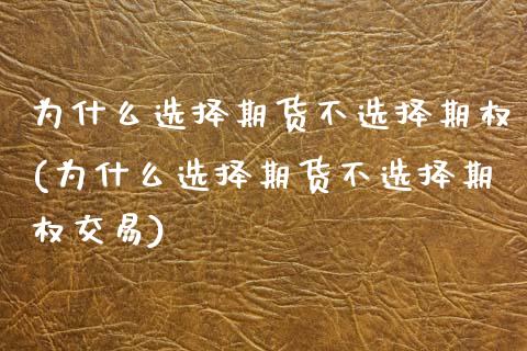 为什么选择期货不选择期权(为什么选择期货不选择期权交易) (https://www.njaxzs.com/) 期货行情 第1张