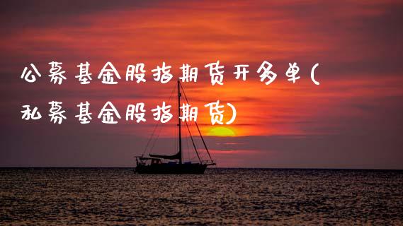 公募基金股指期货开多单(私募基金股指期货) (https://www.njaxzs.com/) 期货行情 第1张